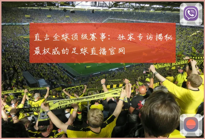 直击全球顶级赛事:独家专访揭秘最权威的足球直播官网
