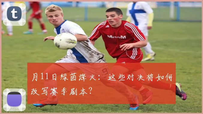 月11日绿茵烽火:这些对决将如何改写赛季剧本?