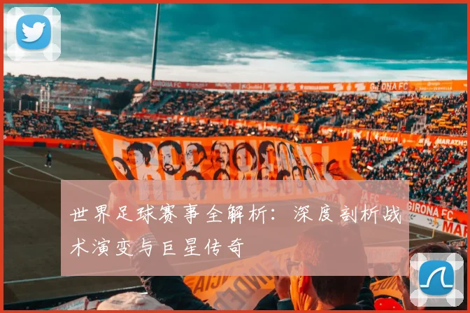 世界足球赛事全解析:深度剖析战术演变与巨星传奇