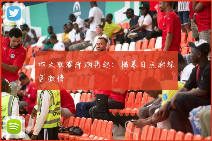 四大联赛烽烟再起：揭幕日点燃绿茵激情