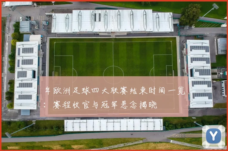 年欧洲足球四大联赛结束时间一览：赛程收官与冠军悬念揭晓