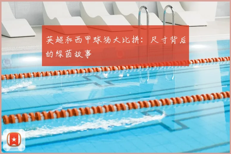 英超和西甲球场大比拼：尺寸背后的绿茵故事