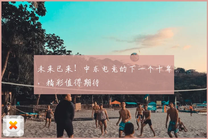 未来已来！中东电竞的下一个十年，精彩值得期待