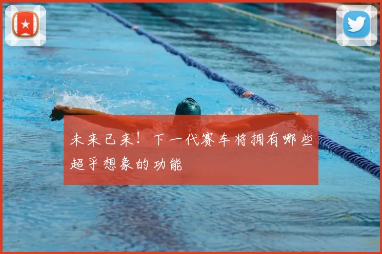 未来已来！下一代赛车将拥有哪些超乎想象的功能